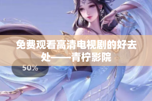 免费观看高清电视剧的好去处——青柠影院