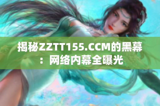 揭秘ZZTT155.CCM的黑幕：网络内幕全曝光