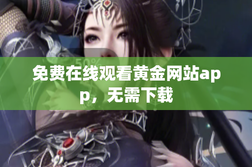 免费在线观看黄金网站app，无需下载