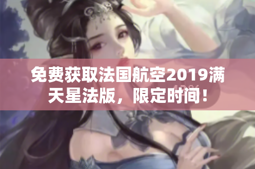 免费获取法国航空2019满天星法版，限定时间！
