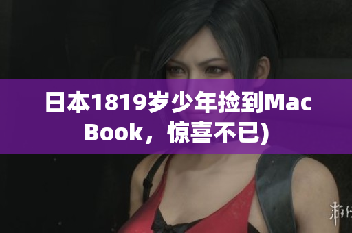 日本1819岁少年捡到MacBook，惊喜不已)