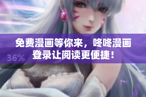 免费漫画等你来，咚咚漫画登录让阅读更便捷！