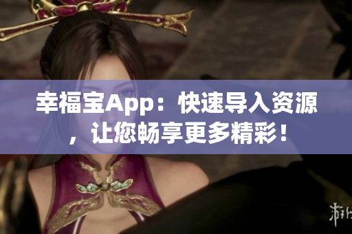 幸福宝App：快速导入资源，让您畅享更多精彩！