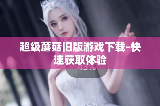 超级蘑菇旧版游戏下载-快速获取体验