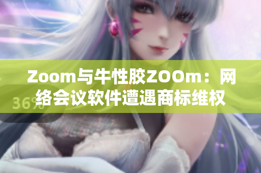 Zoom与牛性胶ZOOm：网络会议软件遭遇商标维权