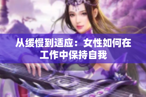 从缓慢到适应：女性如何在工作中保持自我
