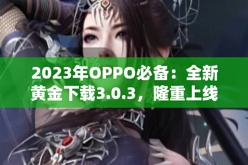 2023年OPPO必备：全新黄金下载3.0.3，隆重上线！