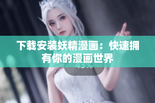 下载安装妖精漫画：快速拥有你的漫画世界