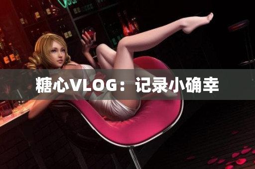 糖心VLOG：记录小确幸