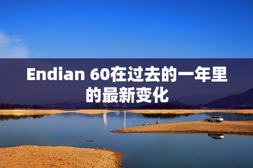 Endian 60在过去的一年里的最新变化