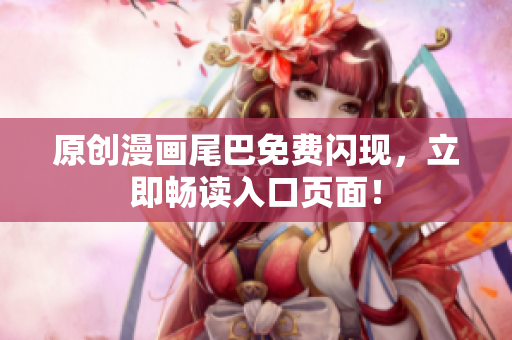 原创漫画尾巴免费闪现，立即畅读入口页面！