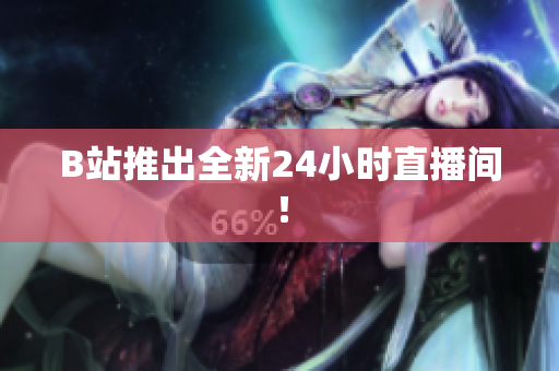 B站推出全新24小时直播间！