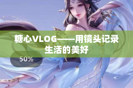 糖心VLOG——用镜头记录生活的美好