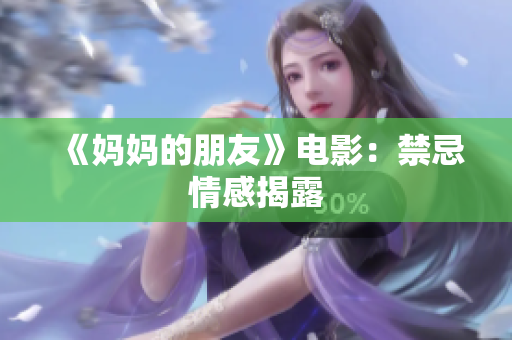 《妈妈的朋友》电影：禁忌情感揭露