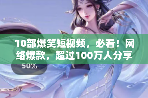 10部爆笑短视频，必看！网络爆款，超过100万人分享！