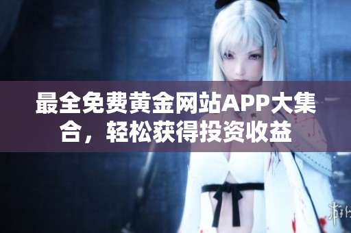 最全免费黄金网站APP大集合，轻松获得投资收益
