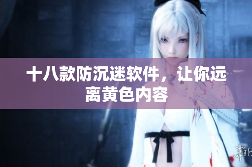 十八款防沉迷软件，让你远离黄色内容