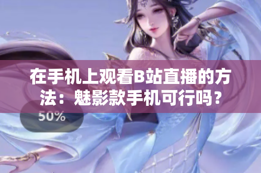 在手机上观看B站直播的方法：魅影款手机可行吗？
