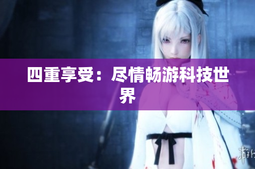 四重享受：尽情畅游科技世界