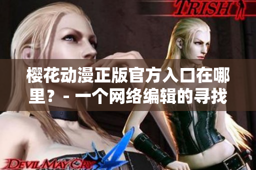 樱花动漫正版官方入口在哪里？- 一个网络编辑的寻找之旅