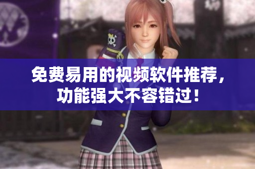 免费易用的视频软件推荐，功能强大不容错过！
