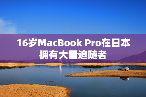 16岁MacBook Pro在日本拥有大量追随者
