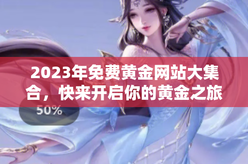 2023年免费黄金网站大集合，快来开启你的黄金之旅！