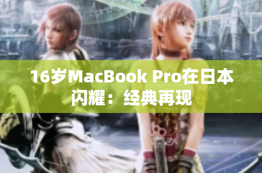 16岁MacBook Pro在日本闪耀：经典再现