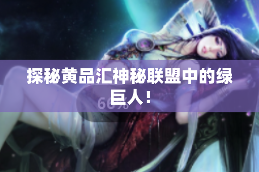 探秘黄品汇神秘联盟中的绿巨人！