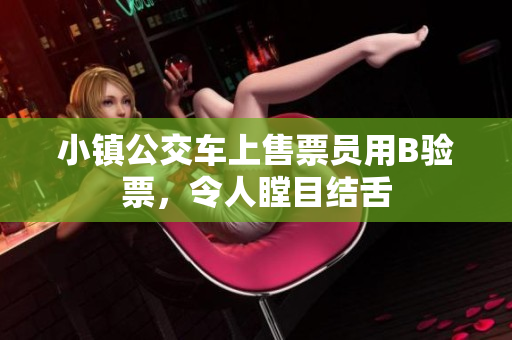小镇公交车上售票员用B验票，令人瞠目结舌