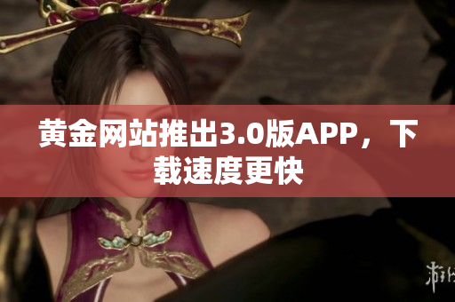 黄金网站推出3.0版APP，下载速度更快