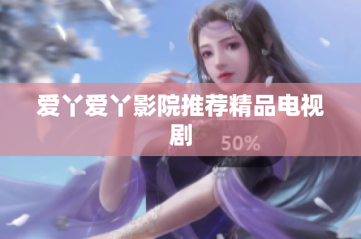 爱丫爱丫影院推荐精品电视剧