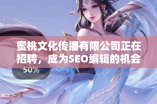 蜜桃文化传播有限公司正在招聘，成为SEO编辑的机会来了！