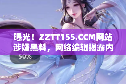 曝光！ZZTT155.CCM网站涉嫌黑料，网络编辑揭露内幕