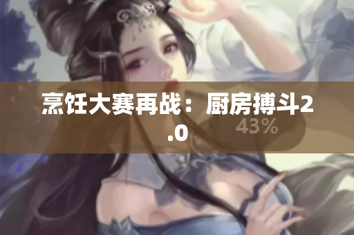 烹饪大赛再战：厨房搏斗2.0