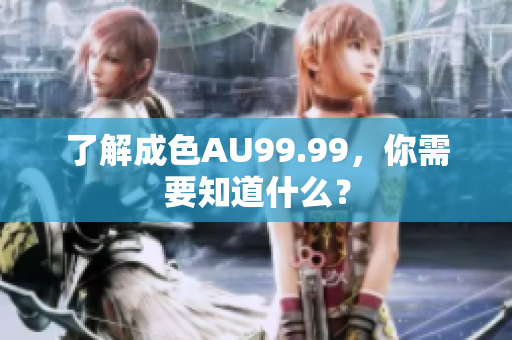 了解成色AU99.99，你需要知道什么？