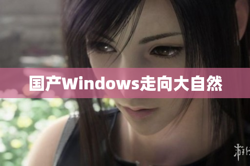 国产Windows走向大自然