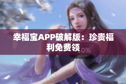 幸福宝APP破解版：珍贵福利免费领