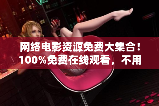网络电影资源免费大集合！100%免费在线观看，不用下载！