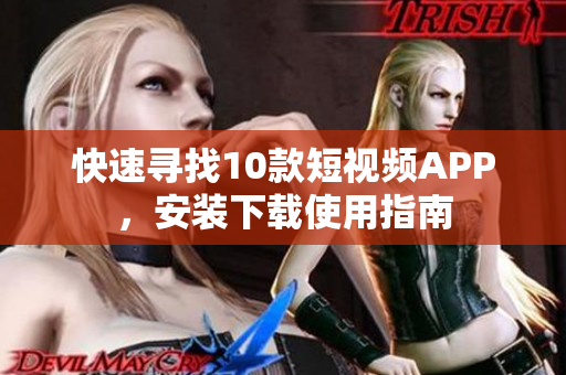 快速寻找10款短视频APP，安装下载使用指南