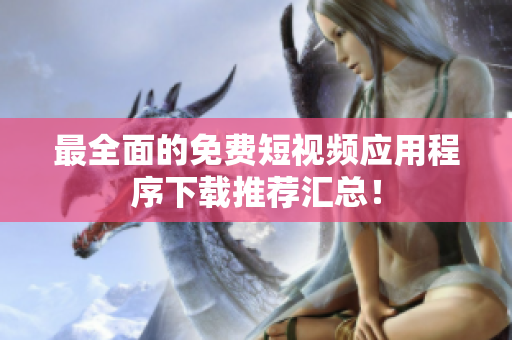 最全面的免费短视频应用程序下载推荐汇总！