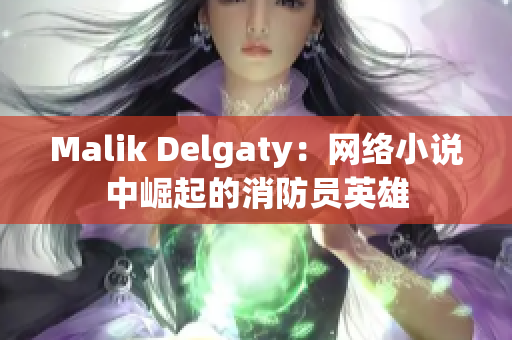 Malik Delgaty：网络小说中崛起的消防员英雄