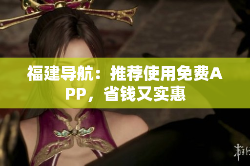 福建导航：推荐使用免费APP，省钱又实惠