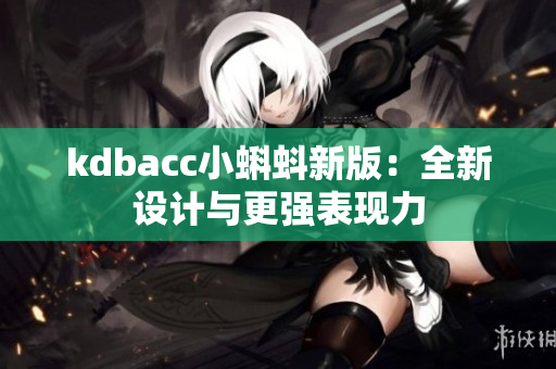 kdbacc小蝌蚪新版：全新设计与更强表现力