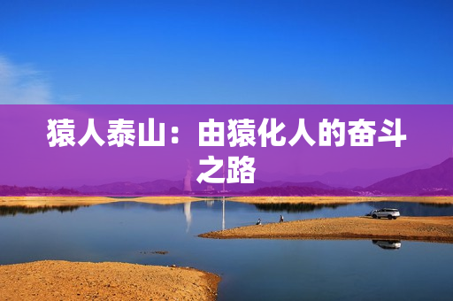 猿人泰山：由猿化人的奋斗之路