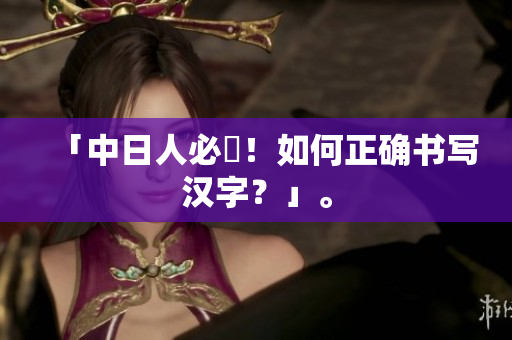 「中日人必見！如何正确书写汉字？」。