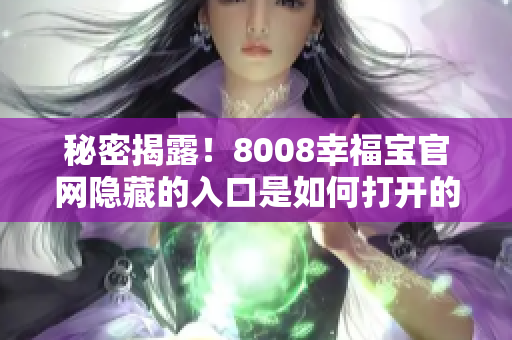 秘密揭露！8008幸福宝官网隐藏的入口是如何打开的