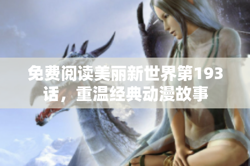 免费阅读美丽新世界第193话，重温经典动漫故事
