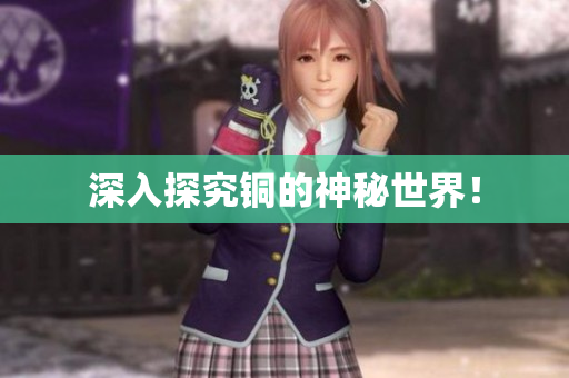 深入探究铜的神秘世界！