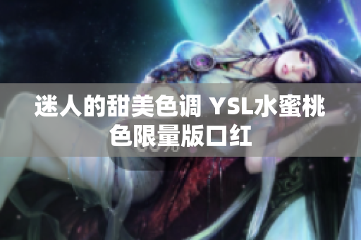 迷人的甜美色调 YSL水蜜桃色限量版口红